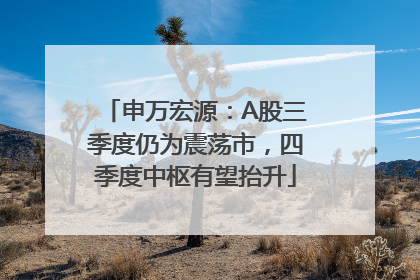 申万宏源：A股三季度仍为震荡市，四季度中枢有望抬升