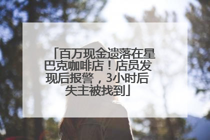 百万现金遗落在星巴克咖啡店！店员发现后报警，3小时后失主被找到