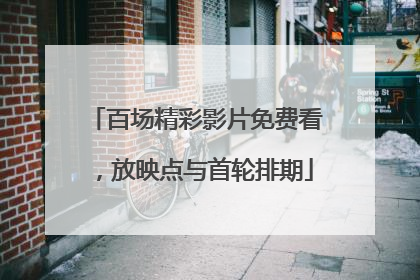 百场精彩影片免费看，放映点与首轮排期