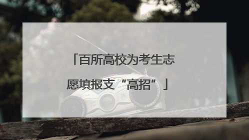 百所高校为考生志愿填报支“高招”