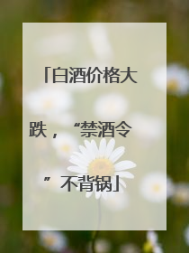 白酒价格大跌，“禁酒令”不背锅