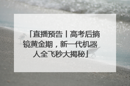 直播预告丨高考后摘镜黄金期，新一代机器人全飞秒大揭秘