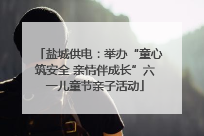 盐城供电：举办“童心筑安全 亲情伴成长”六一儿童节亲子活动