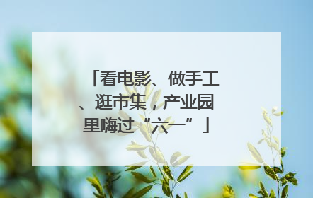 看电影、做手工、逛市集，产业园里嗨过“六一”