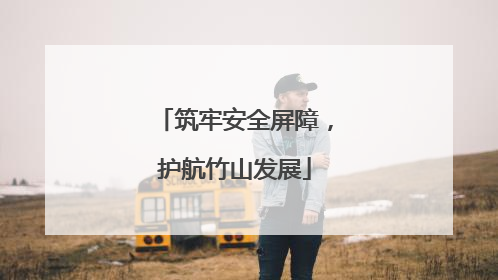 筑牢安全屏障，护航竹山发展