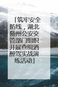 筑牢安全防线，湖北随州公安交管部门组织开展查缉酒醉驾实战演练活动