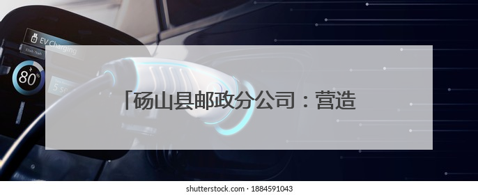 砀山县邮政分公司：营造书香氛围 推动全民阅读