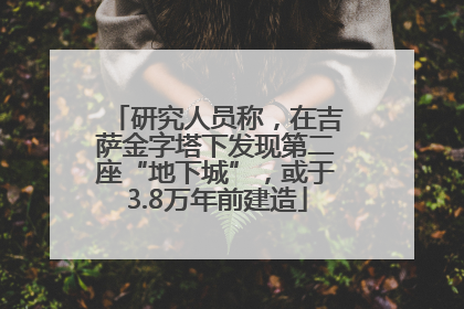 研究人员称，在吉萨金字塔下发现第二座“地下城”，或于3.8万年前建造