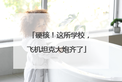 硬核！这所学校，飞机坦克大炮齐了