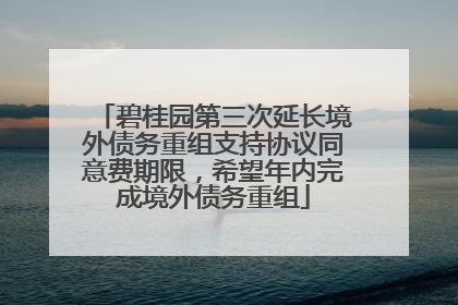 碧桂园第三次延长境外债务重组支持协议同意费期限，希望年内完成境外债务重组