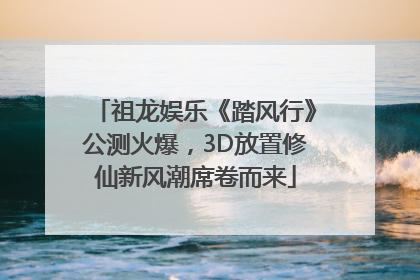 祖龙娱乐《踏风行》公测火爆，3D放置修仙新风潮席卷而来
