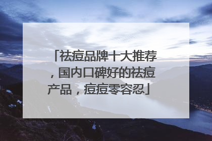 祛痘品牌十大推荐，国内口碑好的祛痘产品，痘痘零容忍
