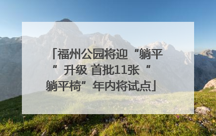 福州公园将迎“躺平”升级 首批11张“躺平椅”年内将试点