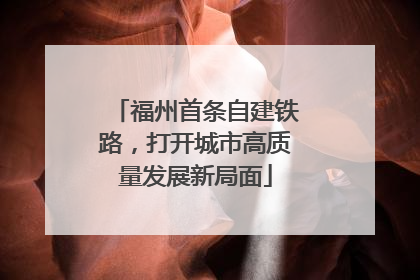 福州首条自建铁路，打开城市高质量发展新局面