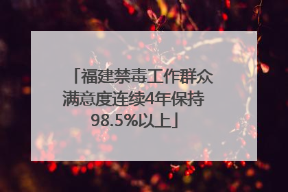 福建禁毒工作群众满意度连续4年保持98.5%以上