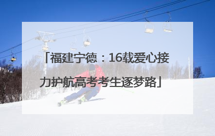 福建宁德：16载爱心接力护航高考考生逐梦路