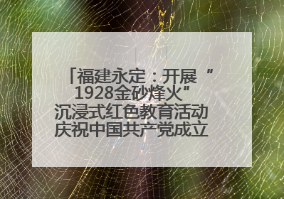 福建永定：开展“1928金砂烽火”沉浸式红色教育活动庆祝中国共产党成立104周年