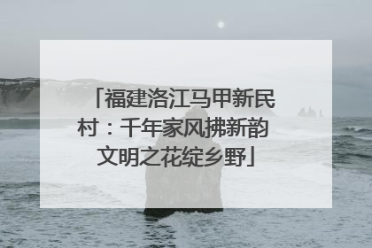 福建洛江马甲新民村：千年家风拂新韵 文明之花绽乡野
