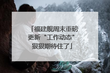 福建舰周末重磅更新“工作动态” 狠狠期待住了