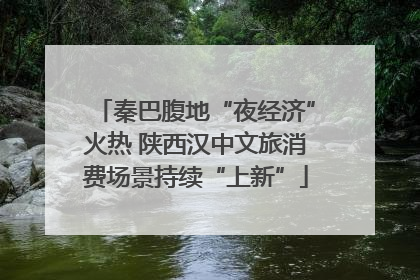 秦巴腹地“夜经济”火热 陕西汉中文旅消费场景持续“上新”