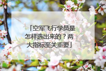 空军飞行学员是怎样选出来的？两大指标至关重要