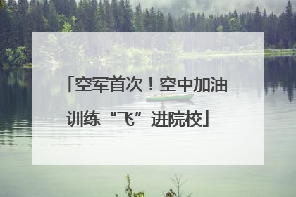 空军首次！空中加油训练“飞”进院校