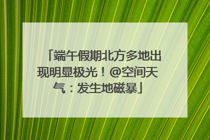 端午假期北方多地出现明显极光！@空间天气：发生地磁暴
