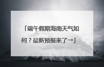 端午假期海南天气如何？最新预报来了→