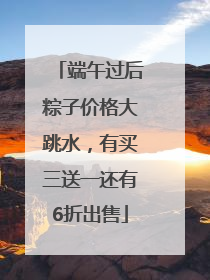 端午过后粽子价格大跳水，有买三送一还有6折出售