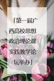 第一届广西高校思想政治理论课实践教学论坛举办