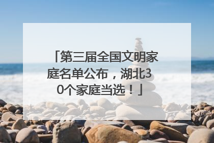 第三届全国文明家庭名单公布，湖北30个家庭当选！