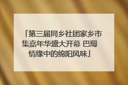 第三届同乡社团家乡市集嘉年华盛大开幕 巴蜀情缘中的绵阳风味