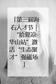 第三届海右人才节｜“拾夏凉·华山站”激活“生态聚才”强磁场