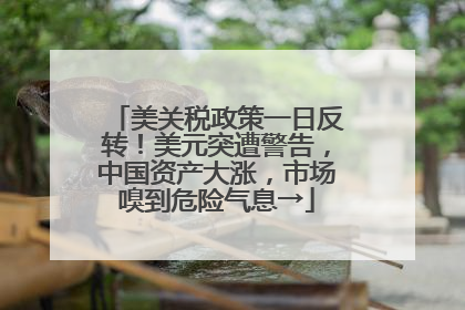 美关税政策一日反转！美元突遭警告，中国资产大涨，市场嗅到危险气息→