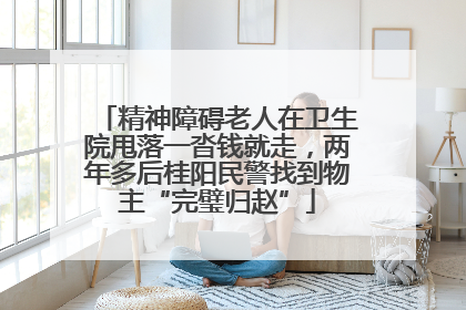 精神障碍老人在卫生院甩落一沓钱就走，两年多后桂阳民警找到物主“完璧归赵”