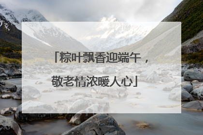粽叶飘香迎端午，敬老情浓暖人心
