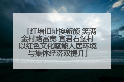 红墙旧址换新颜 笑满金村路富宽 宜君石堡村以红色文化赋能人居环境与集体经济双提升
