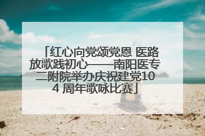 红心向党颂党恩 医路放歌践初心——南阳医专二附院举办庆祝建党104 周年歌咏比赛