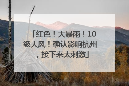红色！大暴雨！10级大风！确认影响杭州，接下来太刺激