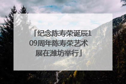 纪念陈寿荣诞辰109周年陈寿荣艺术展在潍坊举行