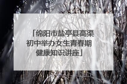 绵阳市盐亭县高渠初中举办女生青春期健康知识讲座