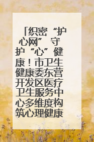 织密“护心网” 守护“心”健康！市卫生健康委东营开发区医疗卫生服务中心多维度构筑心理健康服务体系
