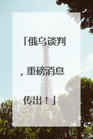 俄乌谈判，重磅消息传出！