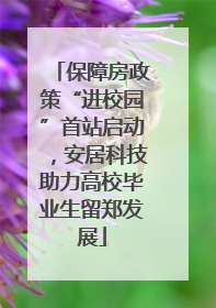保障房政策“进校园”首站启动，安居科技助力高校毕业生留郑发展