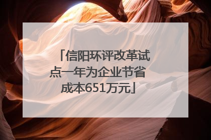 信阳环评改革试点一年为企业节省成本651万元