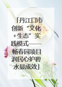 丹江口市创新“文化+生态”实践模式——畅春园项目润民心护碧水显成效