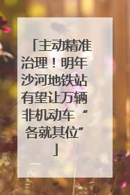 主动精准治理！明年沙河地铁站有望让万辆非机动车“各就其位”