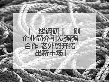 一线调研丨一则企业简介引发强强合作 老外贸开拓出新市场