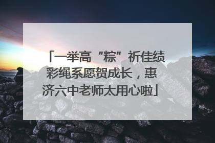 一举高“粽”祈佳绩 彩绳系愿贺成长，惠济六中老师太用心啦
