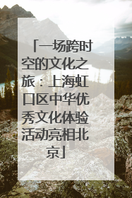一场跨时空的文化之旅：上海虹口区中华优秀文化体验活动亮相北京